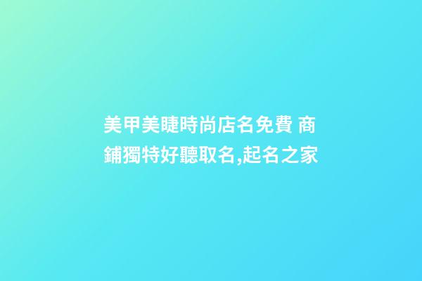 美甲美睫時尚店名免費 商鋪獨特好聽取名,起名之家-第1張-店鋪起名-玄機派
